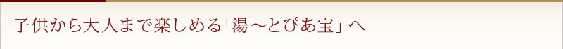 子供から大人まで楽しめる「湯〜とぴあ宝」へ