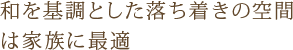 和を基調とした落ち着きの空間は家族に最適